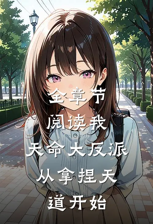 全章节阅读我，天命大反派，从拿捏天道开始