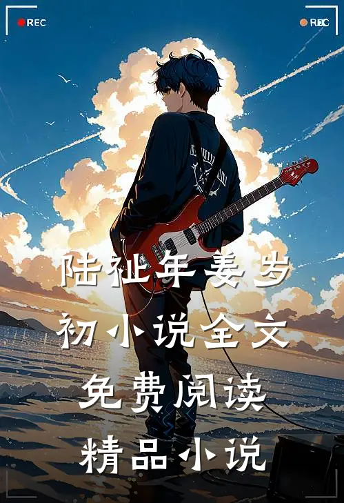 陆祉年姜岁初小说全文免费阅读精品小说