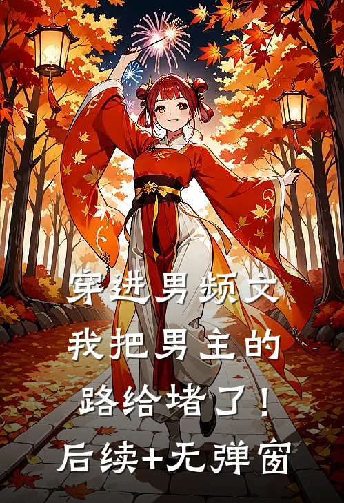 穿进男频文，我把男主的路给堵了！后续+无弹窗