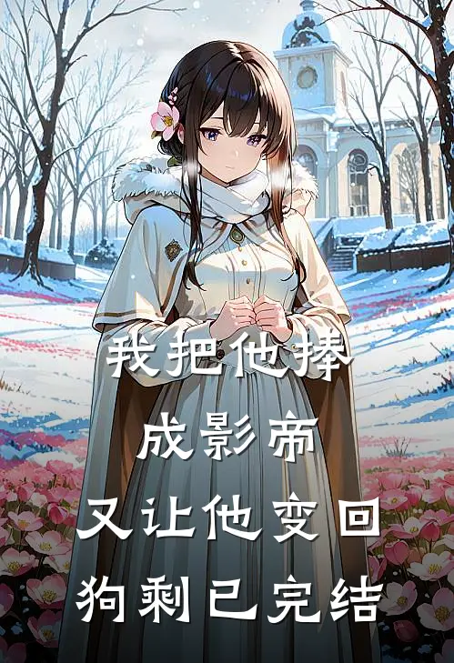我把他捧成影帝，又让他变回狗剩已完结