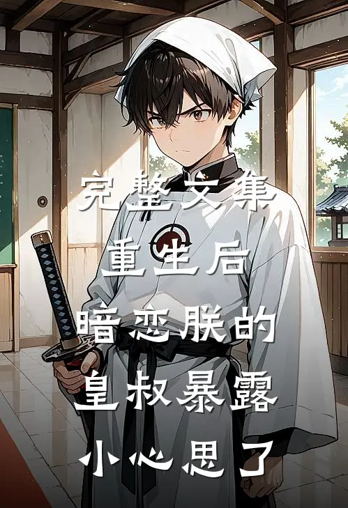 完整文集重生后，暗恋朕的皇叔暴露小心思了