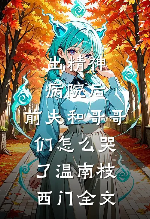 出精神病院后，前夫和哥哥们怎么哭了温南枝西门全文