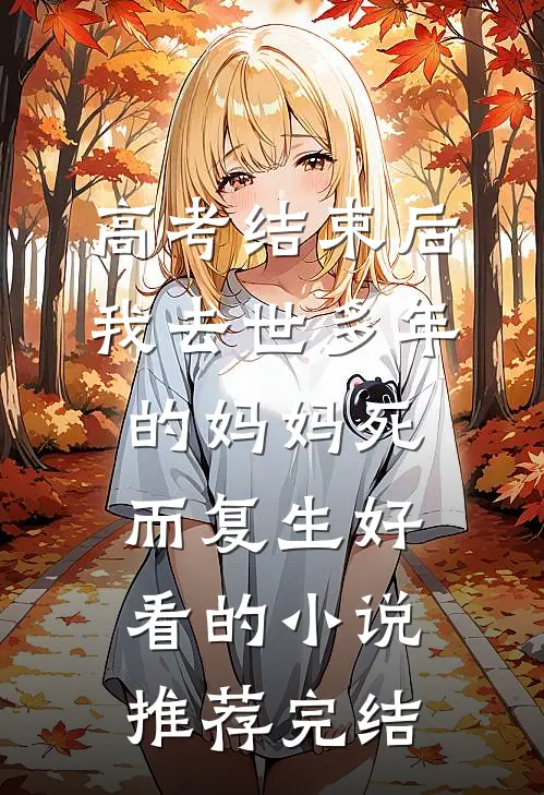 高考结束后，我去世多年的妈妈死而复生好看的小说推荐完结