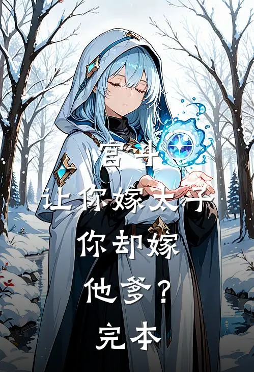 宫斗让你嫁太子,你却嫁他爹?完本
