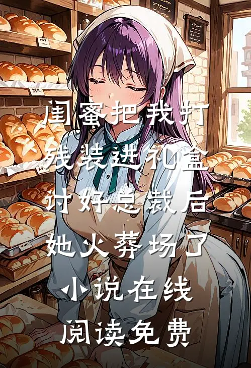 闺蜜把我打残装进礼盒讨好总裁后，她火葬场了小说在线阅读免费