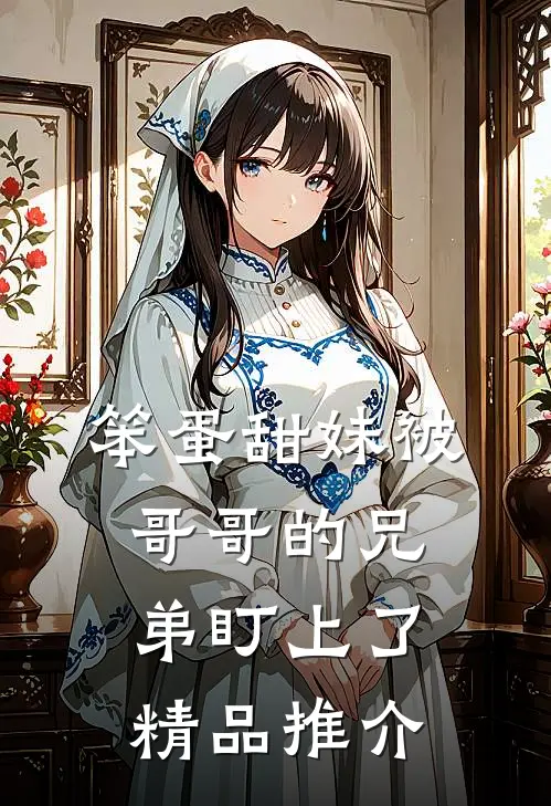 笨蛋甜妹被哥哥的兄弟盯上了精品推介