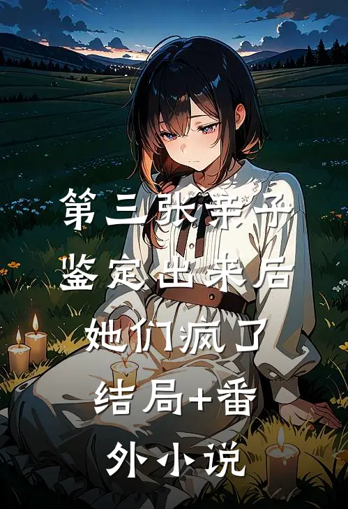 第三张亲子鉴定出来后，她们疯了结局+番外小说