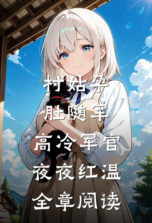 村姑孕肚随军，高冷军官夜夜红温全章阅读