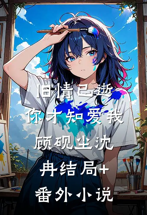 旧情已逝，你才知爱我顾砚尘沈冉结局+番外小说