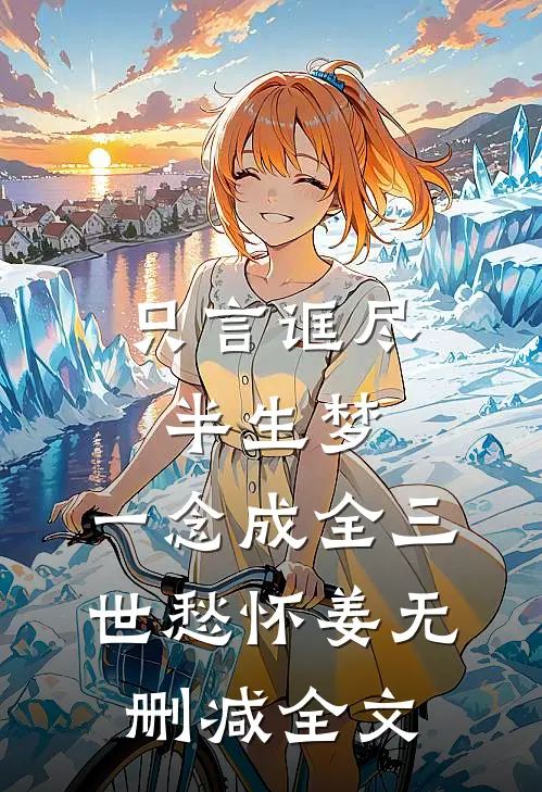 只言诓尽半生梦，一念成全三世愁怀姜无删减全文