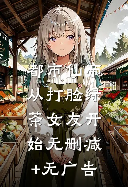都市仙帝，从打脸绿茶女友开始无删减+无广告