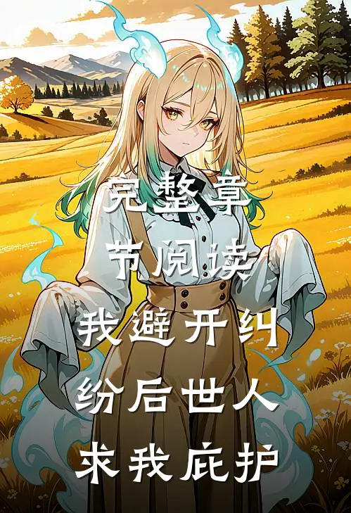 完整章节阅读:我避开纠纷后世人求我庇护