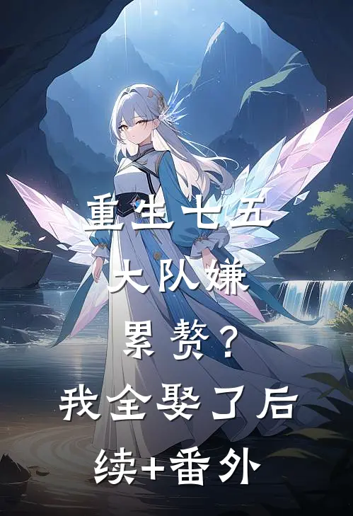 重生七五：大队嫌累赘？我全娶了后续+番外