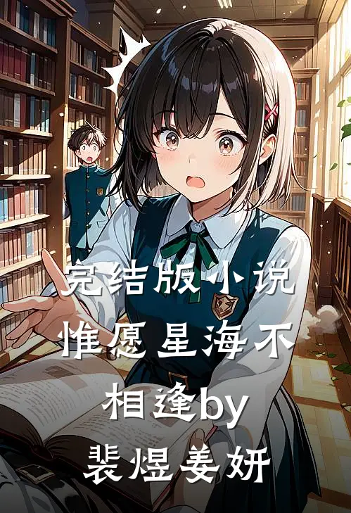 完结版小说惟愿星海不相逢by裴煜姜妍