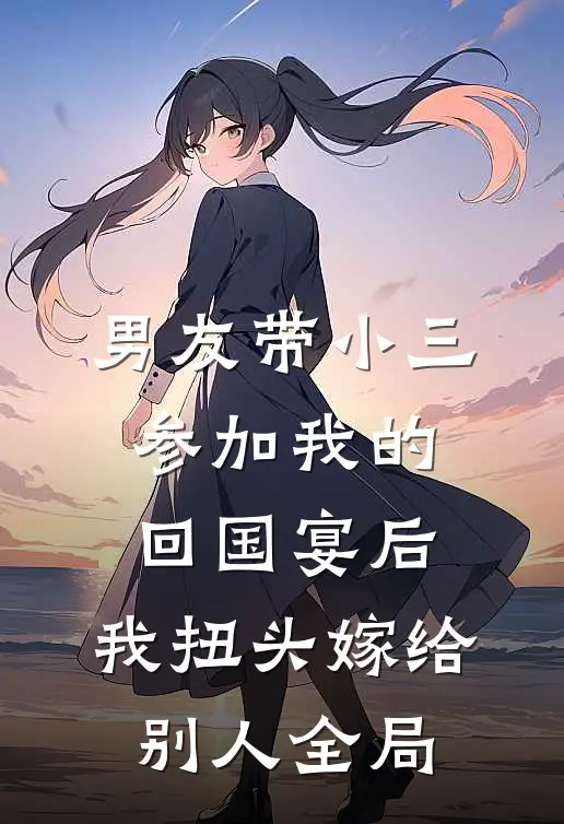 男友带小三参加我的回国宴后，我扭头嫁给别人全局