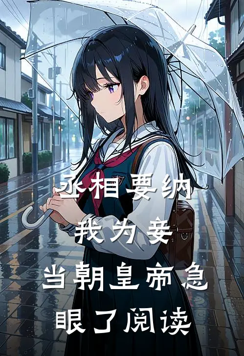 丞相要纳我为妾，当朝皇帝急眼了阅读
