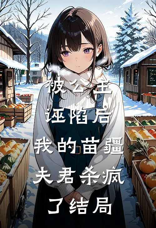 被公主诬陷后，我的苗疆夫君杀疯了结局