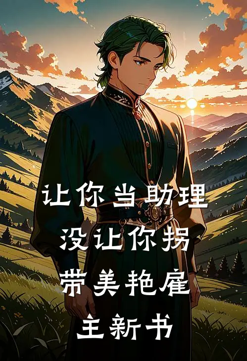 让你当助理，没让你拐带美艳雇主新书