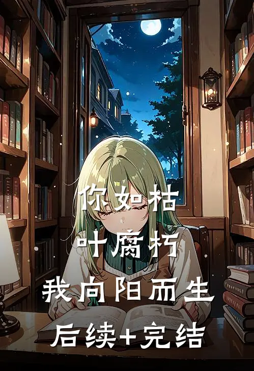 你如枯叶腐朽，我向阳而生后续+完结