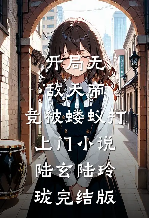 开局无敌天帝，竟被蝼蚁打上门小说陆玄陆玲珑完结版