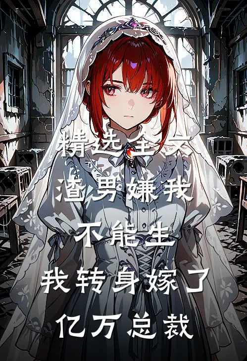 精选全文渣男嫌我不能生，我转身嫁了亿万总裁