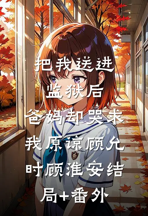 把我送进监狱后，爸妈却哭求我原谅顾允时顾淮安结局+番外