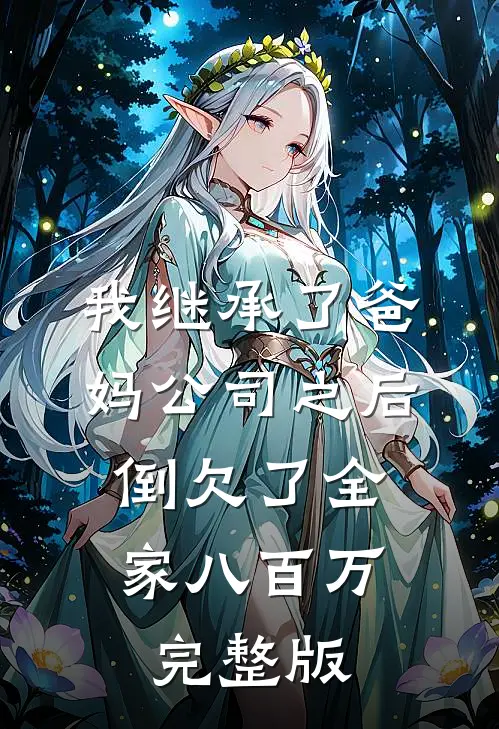 我继承了爸妈公司之后，倒欠了全家八百万完整版