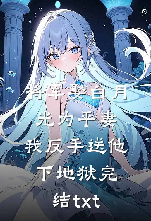 将军娶白月光为平妻，我反手送他下地狱完结txt