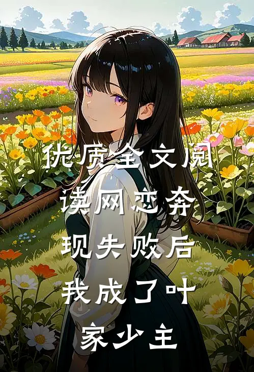 优质全文阅读网恋奔现失败后，我成了叶家少主