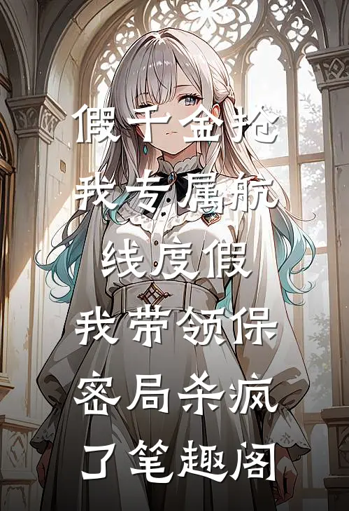假千金抢我专属航线度假，我带领保密局杀疯了笔趣阁