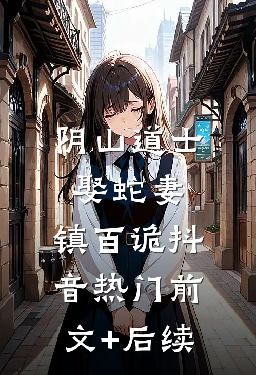 阴山道士：娶蛇妻，镇百诡抖音热门前文+后续