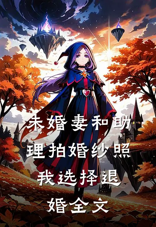 未婚妻和助理拍婚纱照，我选择退婚全文