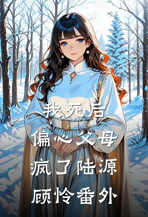 我死后，偏心父母疯了陆源顾怜 番外
