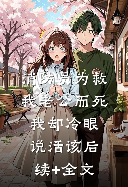 消防员为救我老公而死，我却冷眼说活该后续+全文