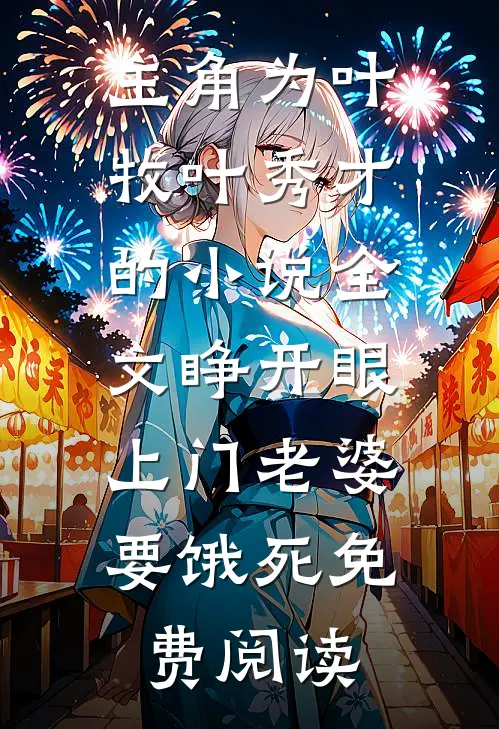 主角为叶牧叶秀才的小说全文睁开眼：上门老婆要饿死免费阅读