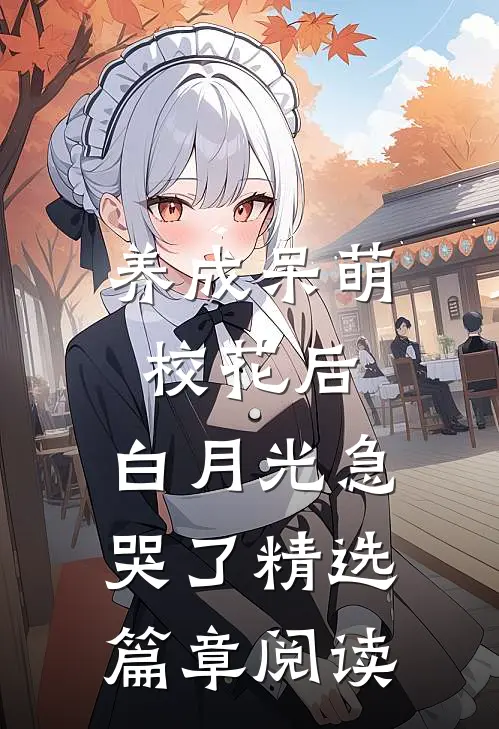 养成呆萌校花后，白月光急哭了精选篇章阅读