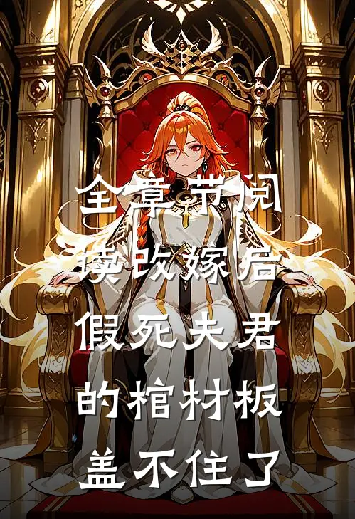 全章节阅读改嫁后，假死夫君的棺材板盖不住了