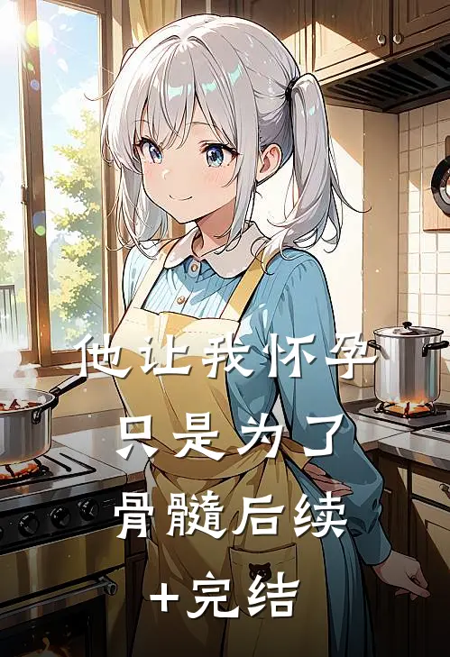 他让我怀孕，只是为了骨髓后续+完结