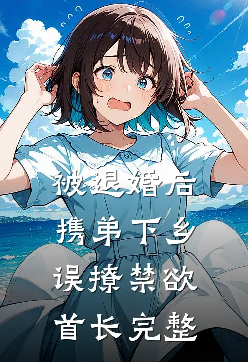 被退婚后携弟下乡，误撩禁欲首长完整