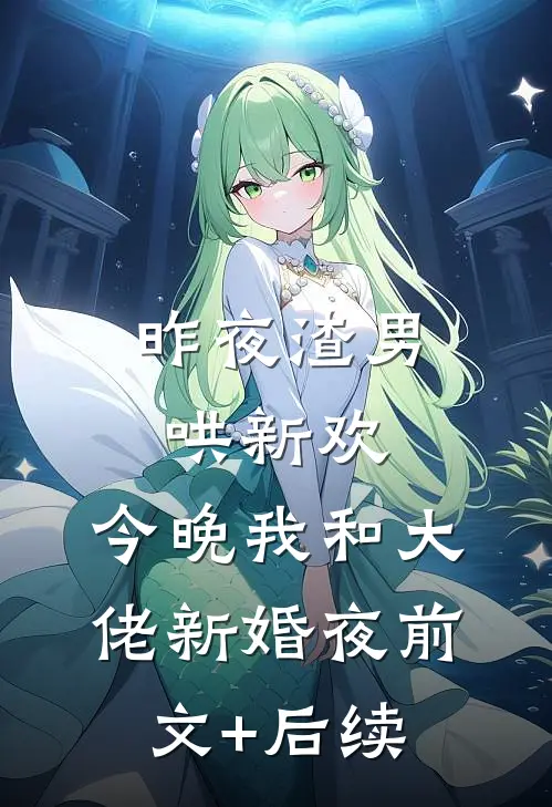 昨夜渣男哄新欢，今晚我和大佬新婚夜前文+后续