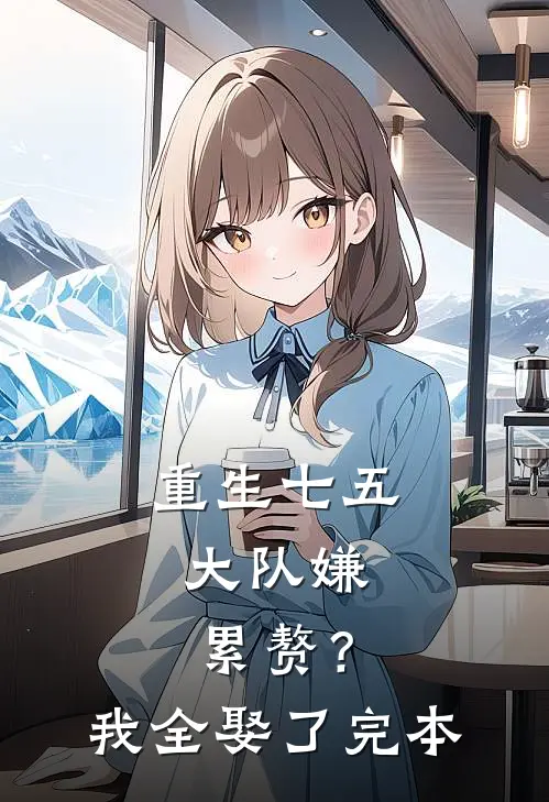 重生七五：大队嫌累赘？我全娶了完本