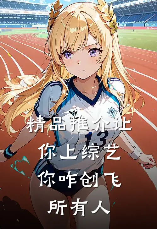 精品推介让你上综艺，你咋创飞所有人