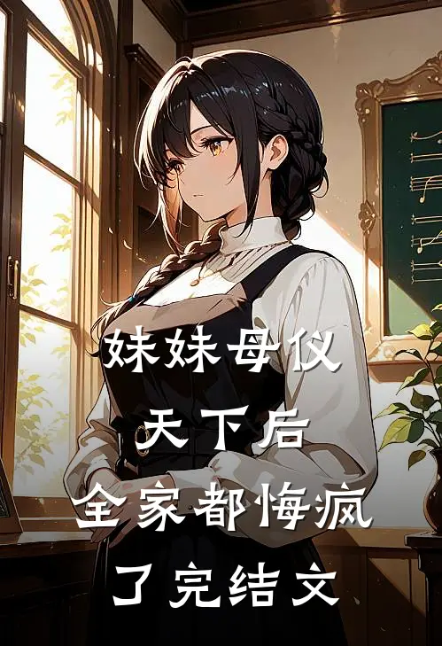 妹妹母仪天下后，全家都悔疯了完结文