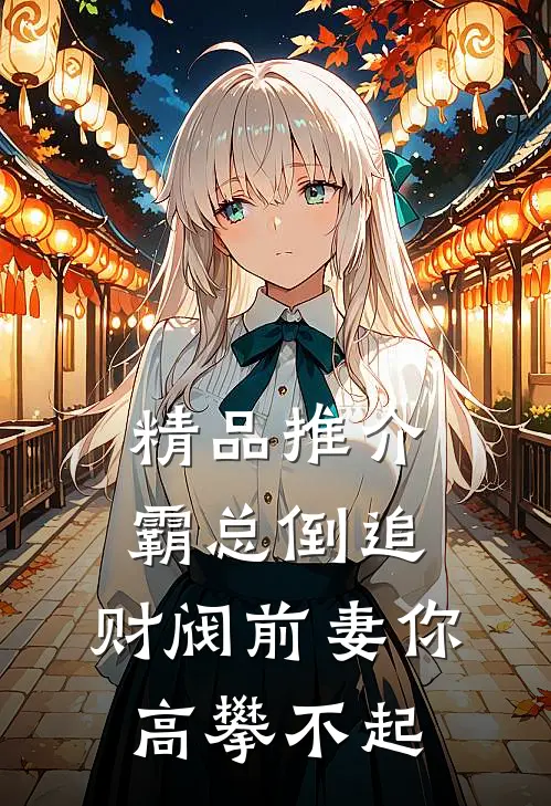 精品推介霸总倒追：财阀前妻你高攀不起