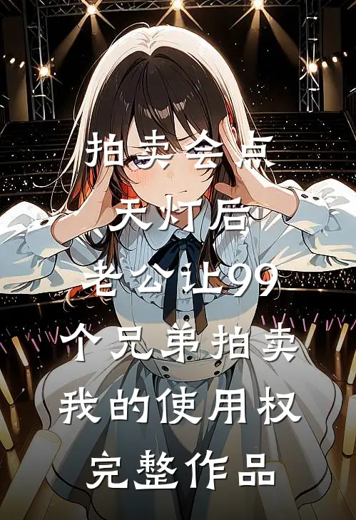 拍卖会点天灯后，老公让99个兄弟拍卖我的使用权完整作品