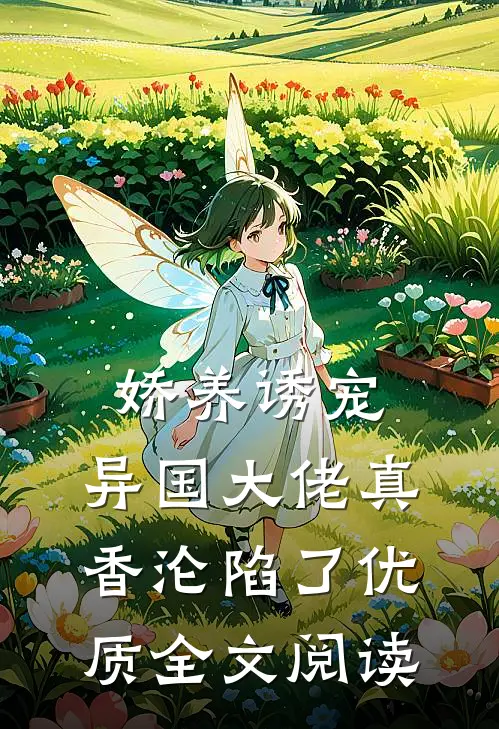 娇养诱宠，异国大佬真香沦陷了优质全文阅读