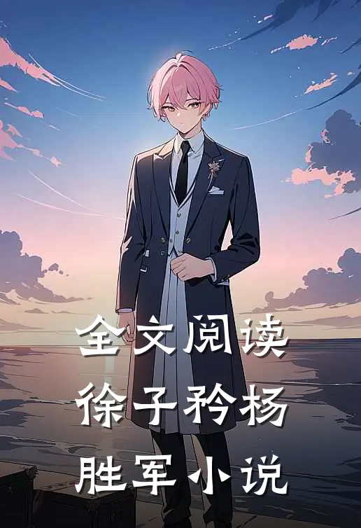 全文阅读徐子矜杨胜军小说