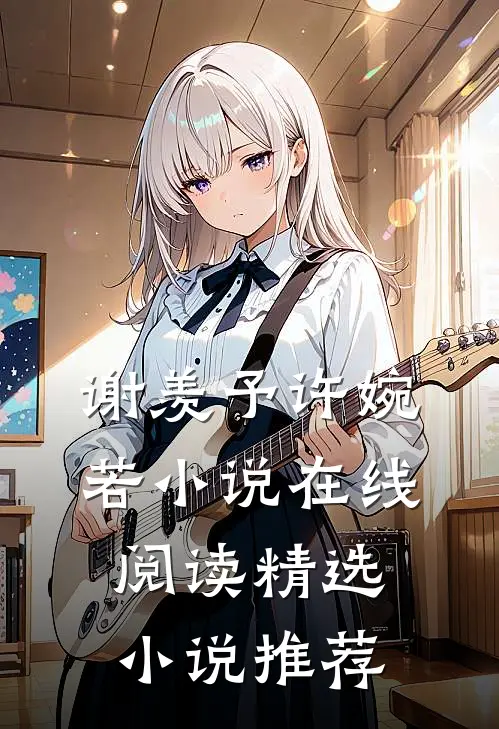 谢羡予许婉若小说在线阅读精选小说推荐