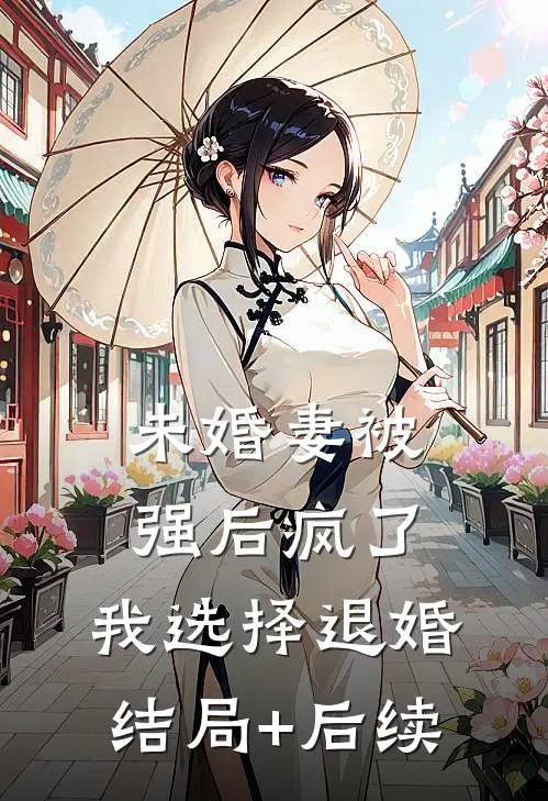 未婚妻被强后疯了，我选择退婚结局+后续