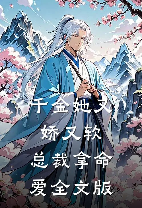 千金她又娇又软，总裁拿命爱全文版